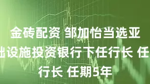 金砖配资 邹加怡当选亚洲基础设施投资银行下任行长 任期5年