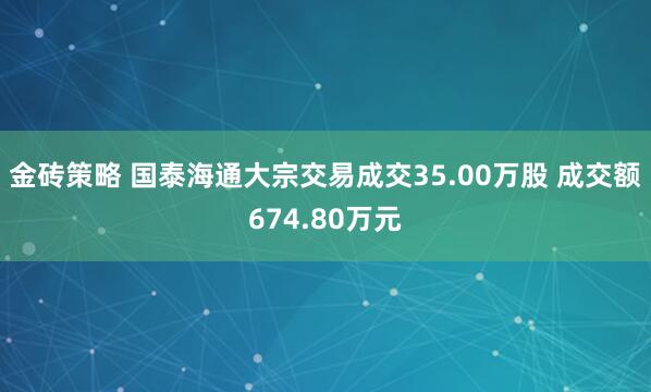 金砖策略 国泰海通大宗交易成交35.00万股 成交额674.80万元
