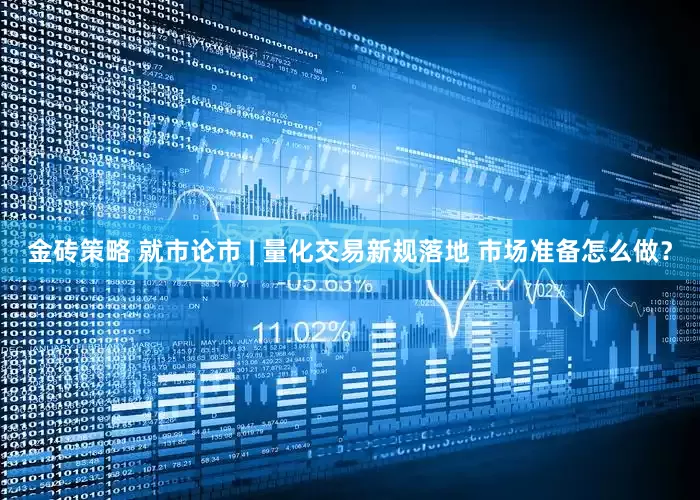 金砖策略 就市论市 | 量化交易新规落地 市场准备怎么做？
