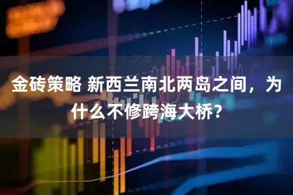 金砖策略 新西兰南北两岛之间，为什么不修跨海大桥？