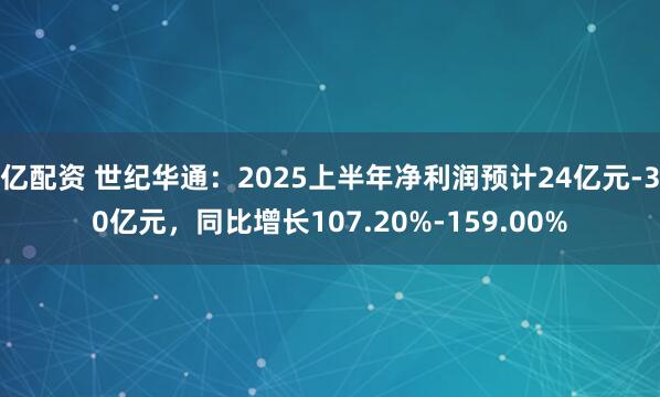 亿配资 世纪华通：2025上半年净利润预计24亿元-30亿元，同比增长107.20%-159.00%