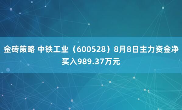 金砖策略 中铁工业（600528）8月8日主力资金净买入989.37万元