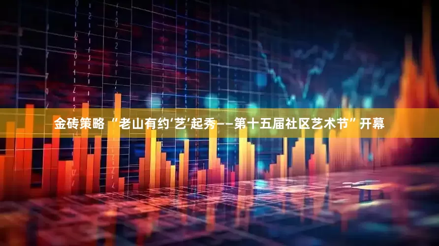 金砖策略 “老山有约‘艺’起秀——第十五届社区艺术节”开幕