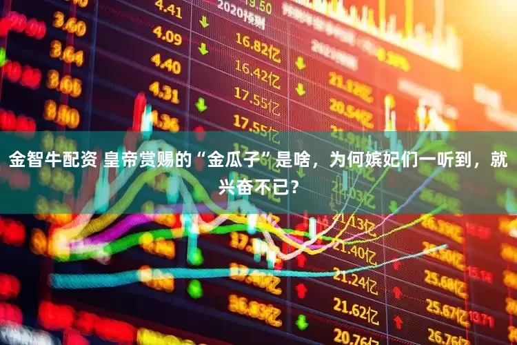 金智牛配资 皇帝赏赐的“金瓜子”是啥，为何嫔妃们一听到，就兴奋不已？