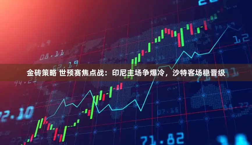 金砖策略 世预赛焦点战：印尼主场争爆冷，沙特客场稳晋级