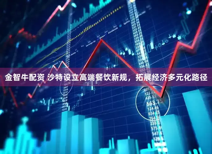 金智牛配资 沙特设立高端餐饮新规，拓展经济多元化路径