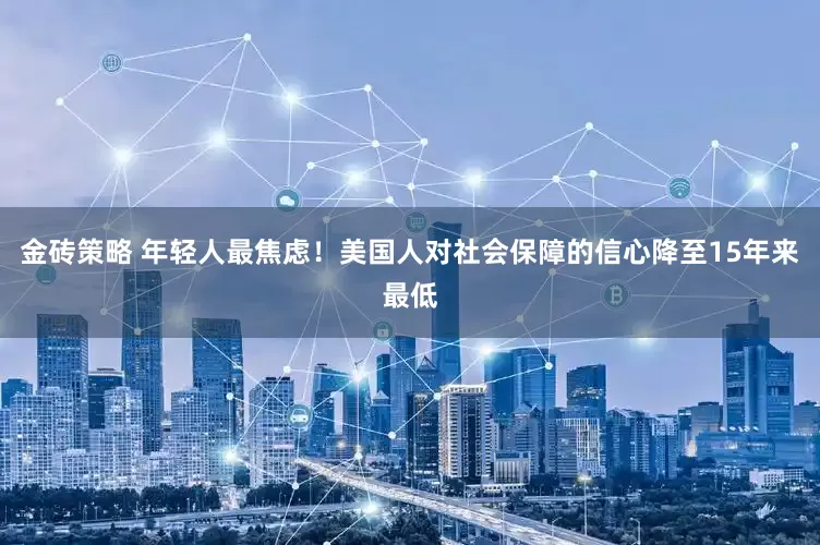 金砖策略 年轻人最焦虑！美国人对社会保障的信心降至15年来最低