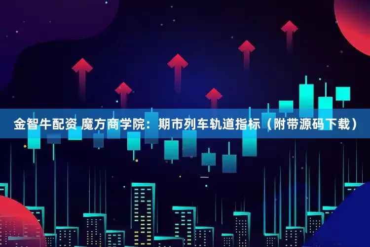 金智牛配资 魔方商学院：期市列车轨道指标（附带源码下载）