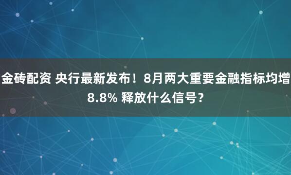 金砖配资 央行最新发布！8月两大重要金融指标均增8.8% 释放什么信号？