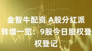 金智牛配资 A股分红派息转增一览：9股今日股权登记