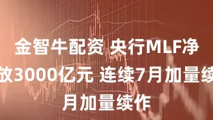 金智牛配资 央行MLF净投放3000亿元 连续7月加量续作