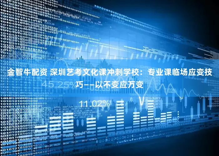 金智牛配资 深圳艺考文化课冲刺学校：专业课临场应变技巧——以不变应万变