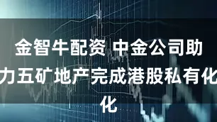 金智牛配资 中金公司助力五矿地产完成港股私有化